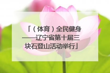 （体育）全民健身——辽宁省第十届三块石登山活动举行