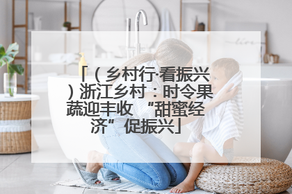 （乡村行·看振兴）浙江乡村：时令果蔬迎丰收 “甜蜜经济”促振兴
