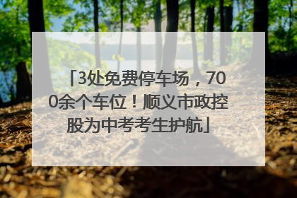 3处免费停车场，700余个车位！顺义市政控股为中考考生护航