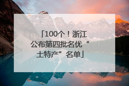100个！浙江公布第四批名优“土特产”名单