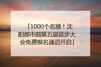1000个名额！沈阳都市圈第五届徒步大会免费报名通道开启