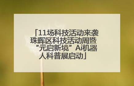 11场科技活动来袭 珠晖区科技活动周暨“元启新境”Ai机器人科普展启动