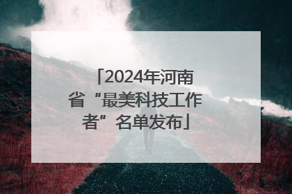 2024年河南省“最美科技工作者”名单发布