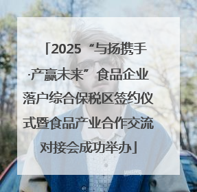2025“与扬携手·产赢未来”食品企业落户综合保税区签约仪式暨食品产业合作交流对接会成功举办