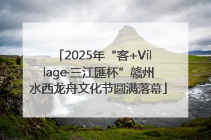 2025年“客+Village·三江匯杯”赣州水西龙舟文化节圆满落幕