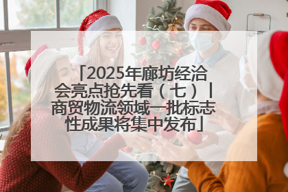 2025年廊坊经洽会亮点抢先看（七）丨商贸物流领域一批标志性成果将集中发布