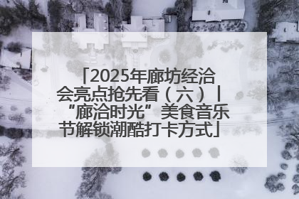2025年廊坊经洽会亮点抢先看（六）丨“廊洽时光”美食音乐节解锁潮酷打卡方式