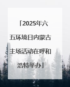 2025年六五环境日内蒙古主场活动在呼和浩特举办