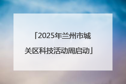 2025年兰州市城关区科技活动周启动