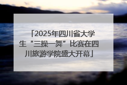 2025年四川省大学生“三操一舞”比赛在四川旅游学院盛大开幕