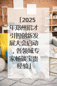2025年郑州招才引智创新发展大会启动，各领域专家畅谈宝贵经验