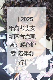 2025年高考贵安新区考点现场：暖心护考 陪伴前行