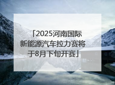 2025河南国际新能源汽车拉力赛将于8月下旬开赛