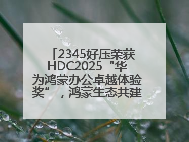 2345好压荣获HDC2025“华为鸿蒙办公卓越体验奖”，鸿蒙生态共建成果丰硕