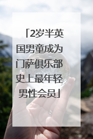2岁半英国男童成为门萨俱乐部史上最年轻男性会员