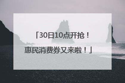 30日10点开抢！惠民消费券又来啦！
