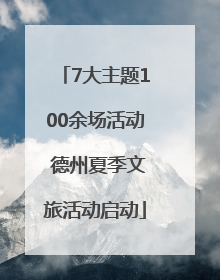 7大主题100余场活动 德州夏季文旅活动启动