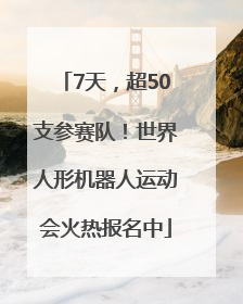 7天，超50支参赛队！世界人形机器人运动会火热报名中
