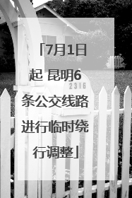 7月1日起 昆明6条公交线路进行临时绕行调整
