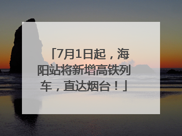 7月1日起，海阳站将新增高铁列车，直达烟台！