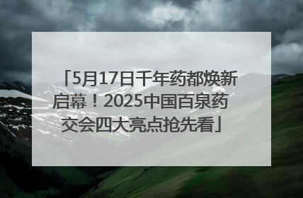 5月17日千年药都焕新启幕！2025中国百泉药交会四大亮点抢先看