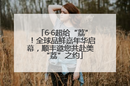 6·6超给“荔”！全球品鲜嘉年华启幕，顺丰邀您共赴美“荔”之约
