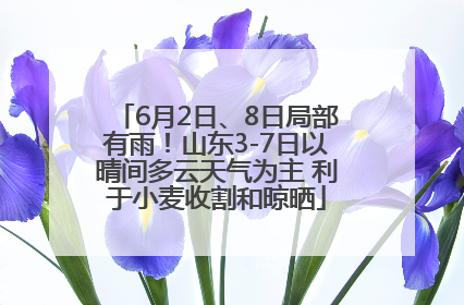 6月2日、8日局部有雨！山东3-7日以晴间多云天气为主 利于小麦收割和晾晒