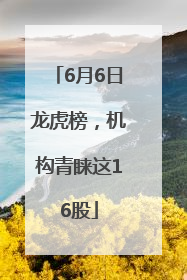 6月6日龙虎榜，机构青睐这16股