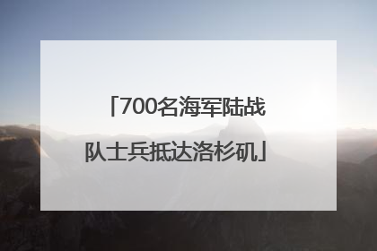700名海军陆战队士兵抵达洛杉矶