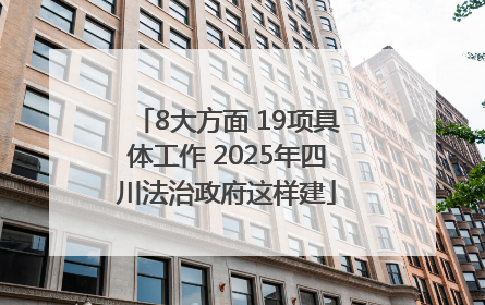 8大方面 19项具体工作 2025年四川法治政府这样建