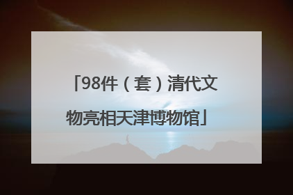 98件（套）清代文物亮相天津博物馆