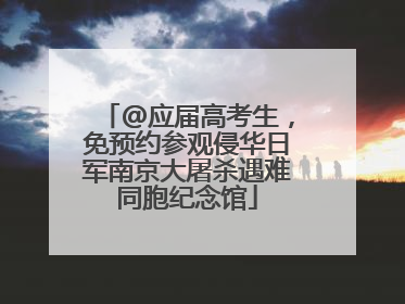 @应届高考生，免预约参观侵华日军南京大屠杀遇难同胞纪念馆