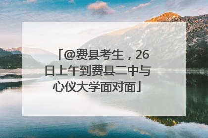 @费县考生，26日上午到费县二中与心仪大学面对面