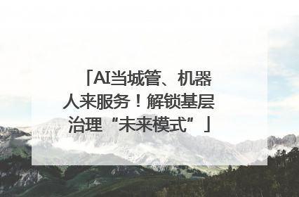 AI当城管、机器人来服务！解锁基层治理“未来模式”