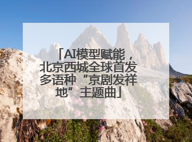 AI模型赋能，北京西城全球首发多语种“京剧发祥地”主题曲