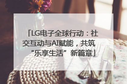 LG电子全球行动：社交互动与AI赋能，共筑“乐享生活”新篇章