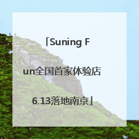 Suning Fun全国首家体验店6.13落地南京