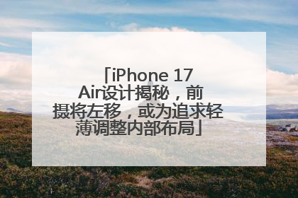 iPhone 17 Air设计揭秘，前摄将左移，或为追求轻薄调整内部布局